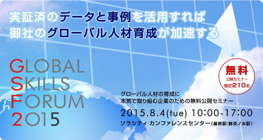 実証済のデータと事例を活用すれば
御社のグローバル人材育成が加速する
日時 2015年8月4日（火） 10：00～17：00
会場 ソラシティ カンファレンスセンター（最寄駅：御茶ノ水駅）
無料公開セミナー　限定210名