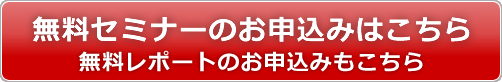 無料セミナーのお申込みはこちら
無料レポートのお申込みもこちら