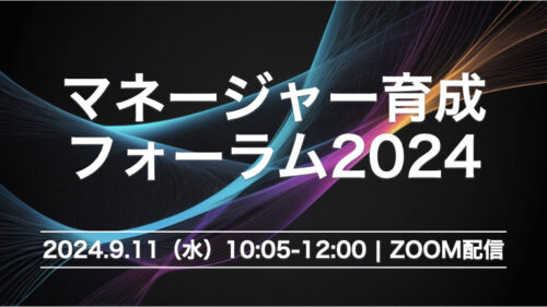 【セミナーレポート】マネージャー育成 3つの観点、10個のフレームワークとは？「マネージャー育成フォーラム 2024」