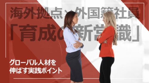 海外拠点×外国籍社員の育成「新常識」|3つのケース別・研修設計の実践ポイント
