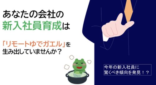 新入社員育成の新課題「リモートゆでガエル」とフォロー強化の4つの対策