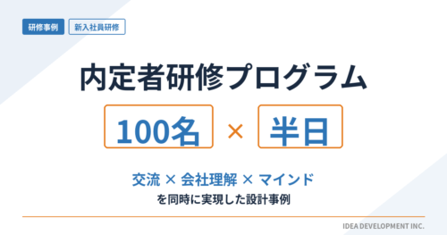 内定者研修プログラム｜100名半日で交流・会社理解・マインドを実現した設計事例