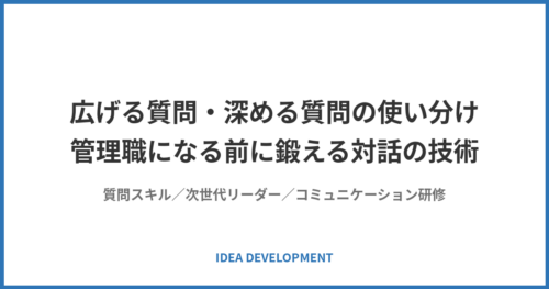 広げる質問・深める質問の使い分け|管理職になる前に鍛える対話の技術